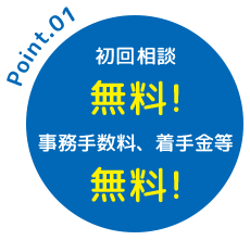 初回相談 無料! 事務手数料、着手金等 無料!